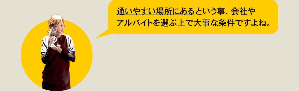 通いやすい場所にあるという事、会社やアルバイトを選ぶ上で大事な条件ですよね。