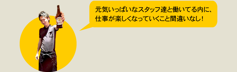 元気いっぱいなスタッフ達と働いている内に、仕事が楽しくなっていくこと間違いなし！