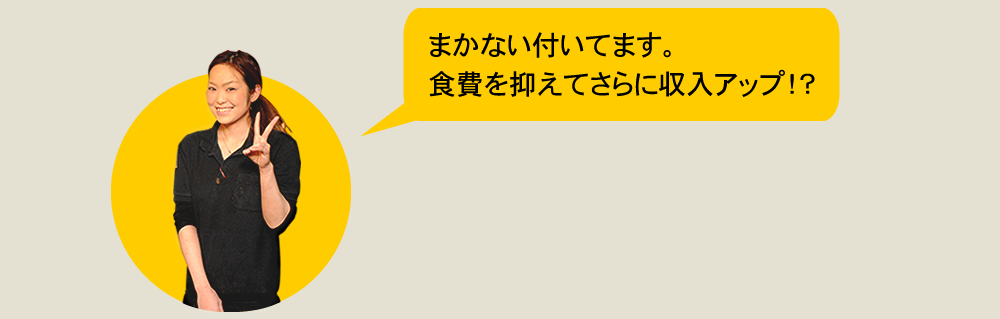 まかない付いてます。食費を抑えてさらに収入アップ！？