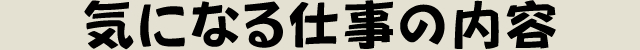 気になる仕事の内容