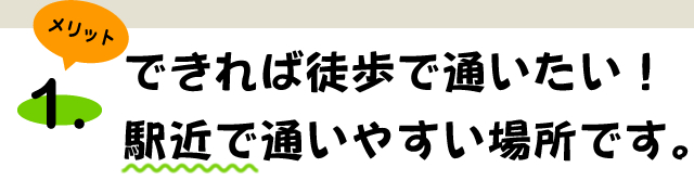 メリット1 駅近で通いやすい！