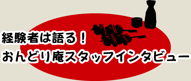 経験者は語る！おんどり庵スタッフインタビュー